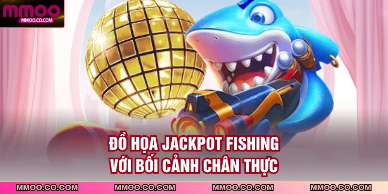 Đồ họa Jackpot fishing với bối cảnh chân thực