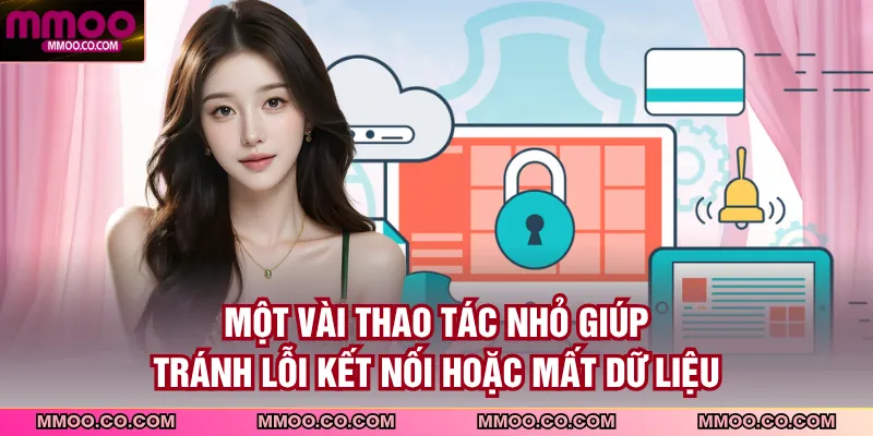 Một vài thao tác nhỏ giúp tránh lỗi kết nối hoặc mất dữ liệu